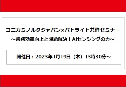 【2023/01/19 開催】コニカミノルタジャパン×パトライト共催セミナー
～業務効率向上と課題解決！AIセンシングの力～（※パトライトのウェブサイトに移動します）