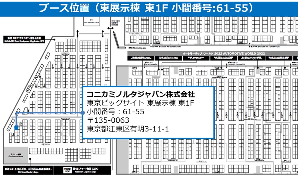 コニカミノルタジャパン株式会社 東京ビッグサイト 東展示棟 東1F 小間番号:61-55 〒135-0063 東京都江東区有明3-11-1 ブースマップ コニカミノルタジャパン株式会社 東京ビッグサイト 東展示棟 東1F 小間番号:61-55 〒135-0063 東京都江東区有明3-11-1