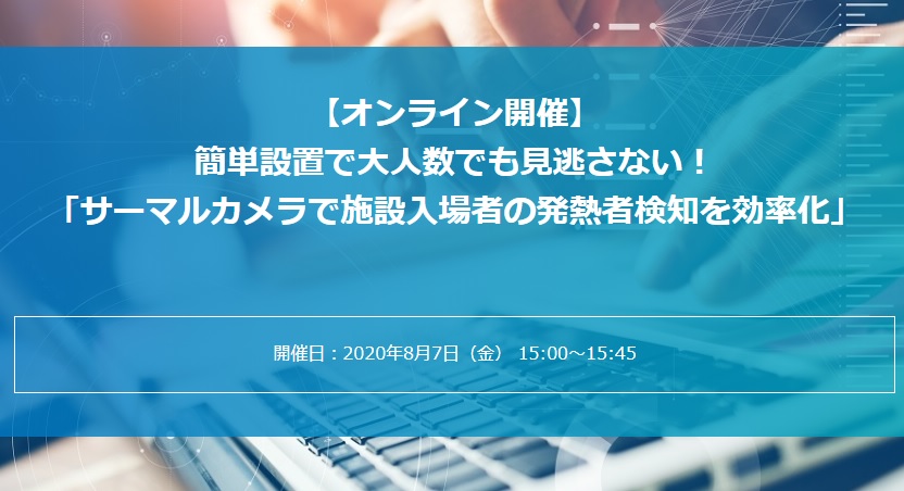 【08/07オンライン開催】簡単設置で大人数でも見逃さない！「サーマルカメラで施設入場者の発熱者検知を効率化」